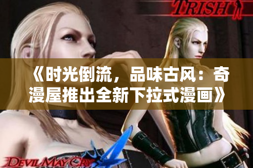 《時(shí)光倒流，品味古風(fēng)：奇漫屋推出全新下拉式漫畫》
