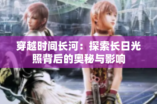 穿越時(shí)間長(zhǎng)河：探索長(zhǎng)日光照背后的奧秘與影響