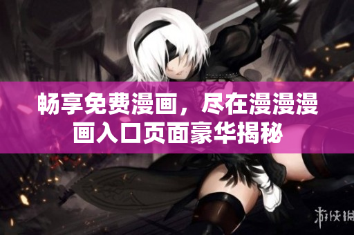 暢享免費(fèi)漫畫，盡在漫漫漫畫入口頁面豪華揭秘
