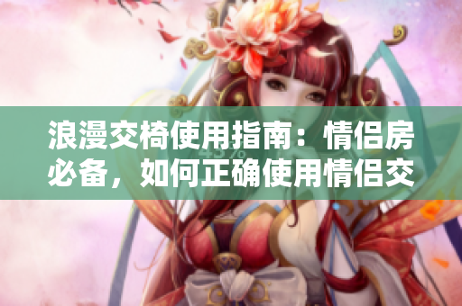 浪漫交椅使用指南：情侶房必備，如何正確使用情侶交椅？