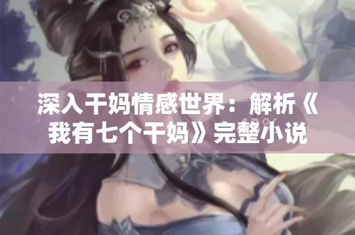 深入干媽情感世界：解析《我有七個干媽》完整小說