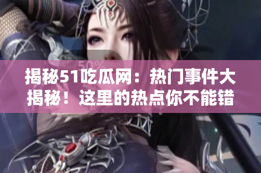 揭秘51吃瓜網(wǎng)：熱門事件大揭秘！這里的熱點你不能錯過