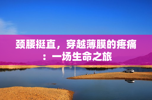 頸腰挺直，穿越薄膜的疼痛：一場生命之旅