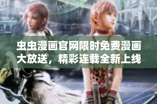蟲蟲漫畫官網(wǎng)限時(shí)免費(fèi)漫畫大放送，精彩連載全新上線！