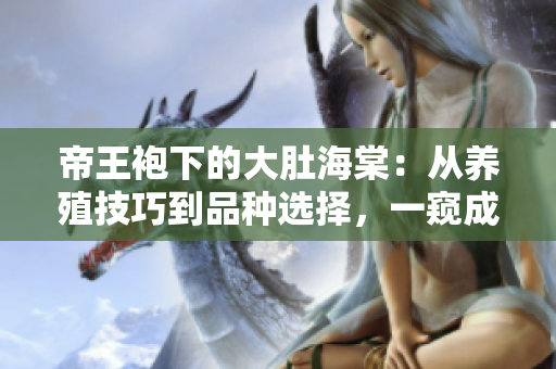 帝王袍下的大肚海棠：從養(yǎng)殖技巧到品種選擇，一窺成功種植的秘密