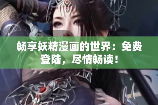暢享妖精漫畫的世界：免費登陸，盡情暢讀！
