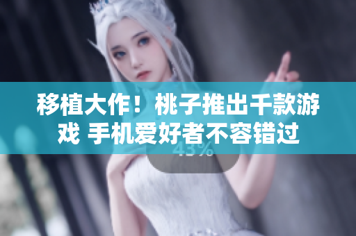 移植大作！桃子推出千款游戲 手機(jī)愛好者不容錯(cuò)過