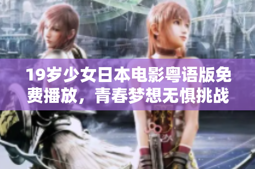 19歲少女日本電影粵語版免費播放，青春夢想無懼挑戰(zhàn)