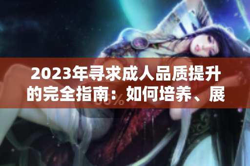 2023年尋求成人品質提升的完全指南：如何培養(yǎng)、展現(xiàn)和體現(xiàn)成熟的態(tài)度和行為