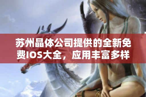 蘇州晶體公司提供的全新免費IOS大全，應(yīng)用豐富多樣，全方位滿足用戶需求