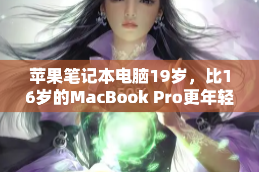蘋果筆記本電腦19歲，比16歲的MacBook Pro更年輕