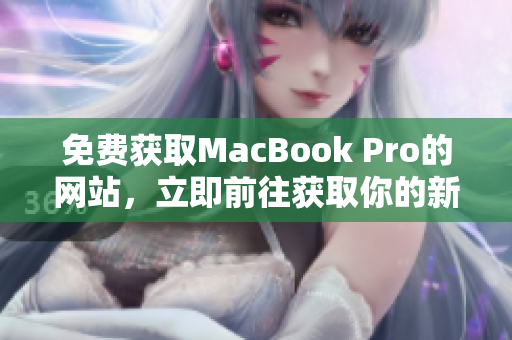 免費獲取MacBook Pro的網(wǎng)站，立即前往獲取你的新筆記本