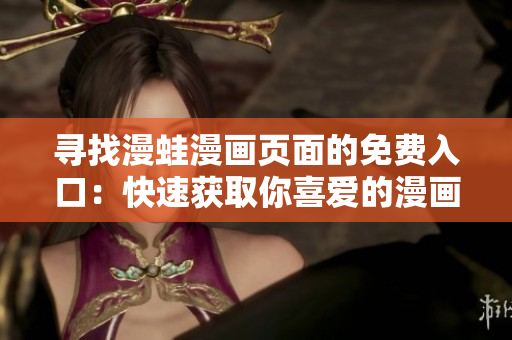 尋找漫蛙漫畫(huà)頁(yè)面的免費(fèi)入口：快速獲取你喜愛(ài)的漫畫(huà)