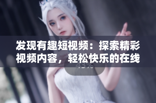 發(fā)現(xiàn)有趣短視頻：探索精彩視頻內(nèi)容，輕松快樂的在線觀看體驗