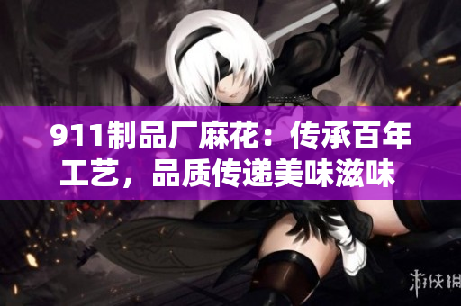 911制品廠麻花：傳承百年工藝，品質傳遞美味滋味 