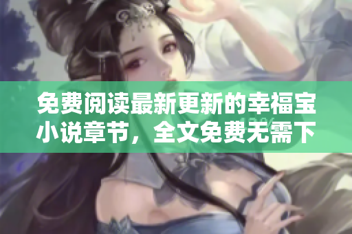 免費(fèi)閱讀最新更新的幸福寶小說(shuō)章節(jié)，全文免費(fèi)無(wú)需下載！