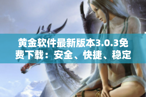 黃金軟件最新版本3.0.3免費(fèi)下載：安全、快捷、穩(wěn)定的選擇
