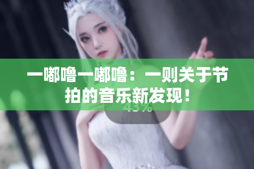 一嘟嚕一嘟嚕：一則關(guān)于節(jié)拍的音樂(lè)新發(fā)現(xiàn)！