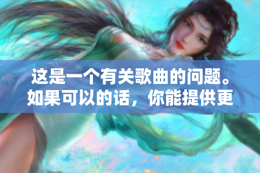 這是一個有關(guān)歌曲的問題。如果可以的話，你能提供更多上下文信息嗎？