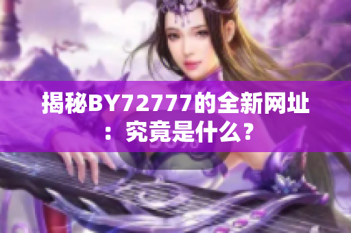揭秘BY72777的全新網(wǎng)址：究竟是什么？