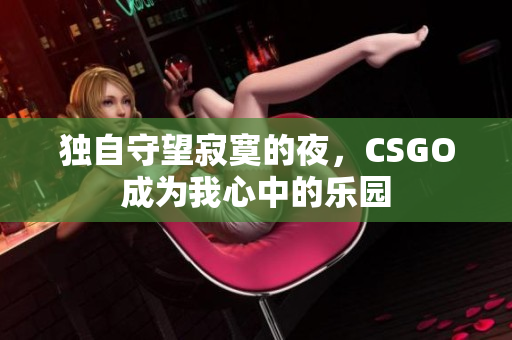 獨(dú)自守望寂寞的夜，CSGO成為我心中的樂(lè)園
