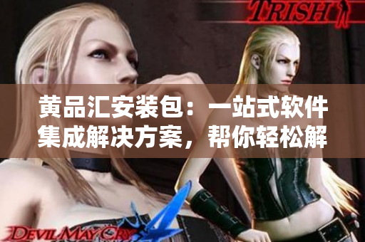 黃品匯安裝包：一站式軟件集成解決方案，幫你輕松解決軟件安裝問題