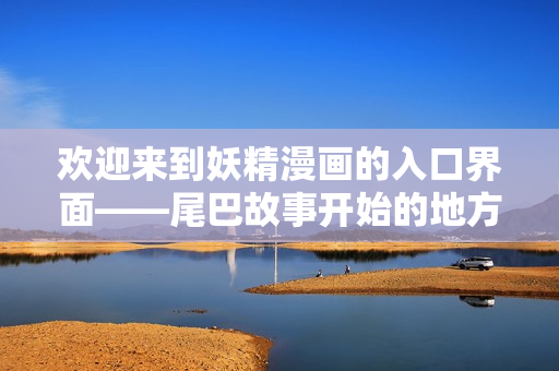 歡迎來(lái)到妖精漫畫的入口界面——尾巴故事開始的地方