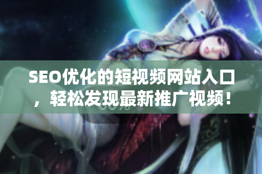 SEO優(yōu)化的短視頻網(wǎng)站入口，輕松發(fā)現(xiàn)最新推廣視頻！