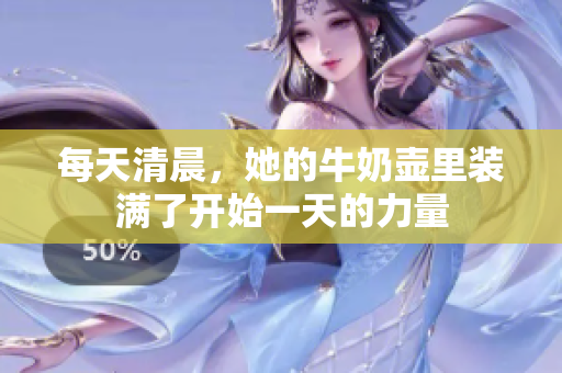 每天清晨，她的牛奶壺里裝滿了開(kāi)始一天的力量