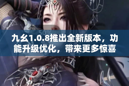 九幺1.0.8推出全新版本，功能升級(jí)優(yōu)化，帶來(lái)更多驚喜，快來(lái)體驗(yàn)吧