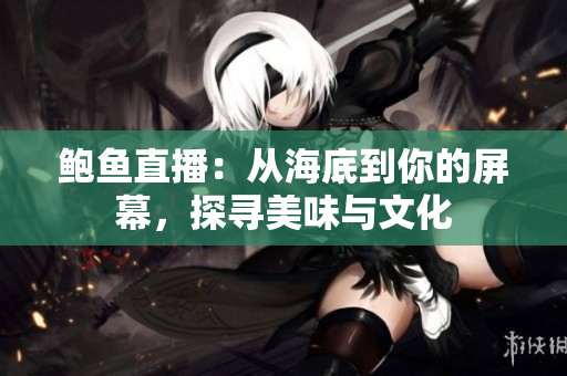 鮑魚直播：從海底到你的屏幕，探尋美味與文化