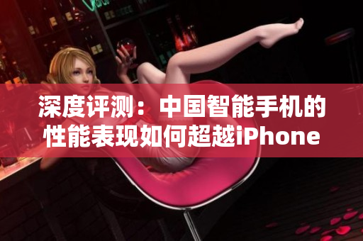 深度評(píng)測(cè)：中國(guó)智能手機(jī)的性能表現(xiàn)如何超越iPhone？