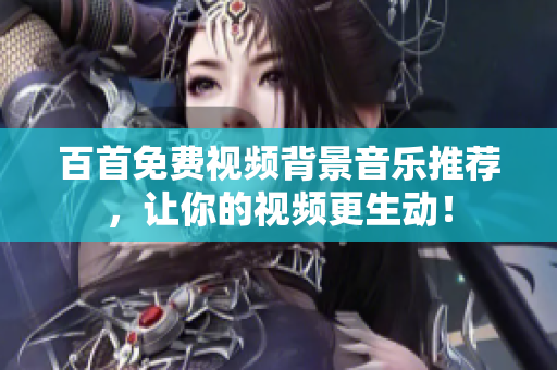 百首免費(fèi)視頻背景音樂(lè)推薦，讓你的視頻更生動(dòng)！