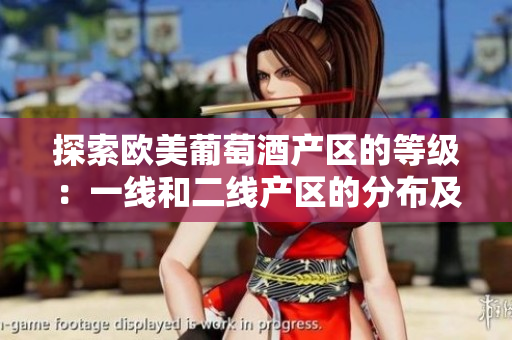 探索歐美葡萄酒產(chǎn)區(qū)的等級(jí)：一線和二線產(chǎn)區(qū)的分布及特點(diǎn)揭秘