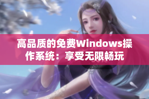 高品質(zhì)的免費(fèi)Windows操作系統(tǒng)：享受無(wú)限暢玩