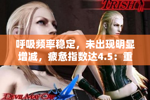 呼吸頻率穩(wěn)定，未出現(xiàn)明顯增減，疲憊指數(shù)達4.5：重新詮釋過度呼吸