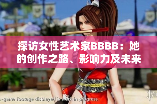 探訪女性藝術(shù)家BBBB：她的創(chuàng)作之路、影響力及未來展望