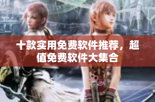 十款實用免費軟件推薦，超值免費軟件大集合