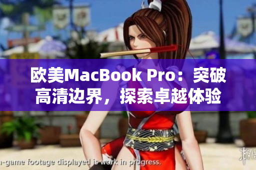 歐美MacBook Pro：突破高清邊界，探索卓越體驗(yàn)