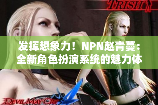 發(fā)揮想象力！NPN趙青蔓：全新角色扮演系統(tǒng)的魅力體驗