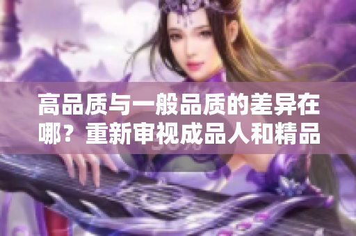 高品質(zhì)與一般品質(zhì)的差異在哪？重新審視成品人和精品人!