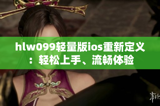 hlw099輕量版ios重新定義：輕松上手、流暢體驗(yàn)