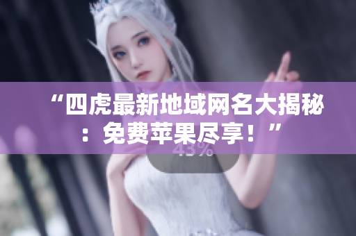 “四虎最新地域網(wǎng)名大揭秘：免費(fèi)蘋果盡享！”