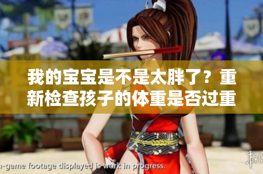 我的寶寶是不是太胖了？重新檢查孩子的體重是否過(guò)重