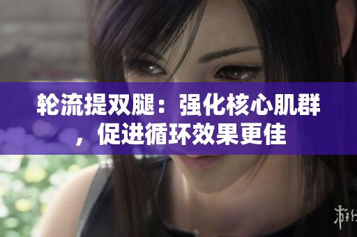 輪流提雙腿：強(qiáng)化核心肌群，促進(jìn)循環(huán)效果更佳