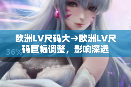歐洲LV尺碼大→歐洲LV尺碼巨幅調(diào)整，影響深遠
