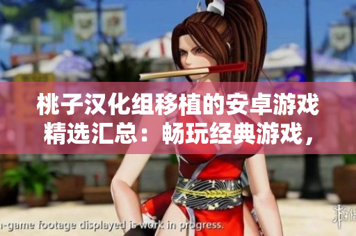 桃子漢化組移植的安卓游戲精選匯總：暢玩經(jīng)典游戲，盡享原汁原味的游戲樂趣！