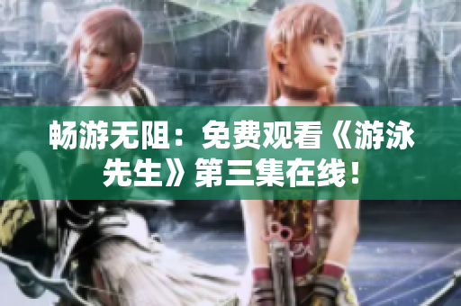 暢游無阻：免費觀看《游泳先生》第三集在線！
