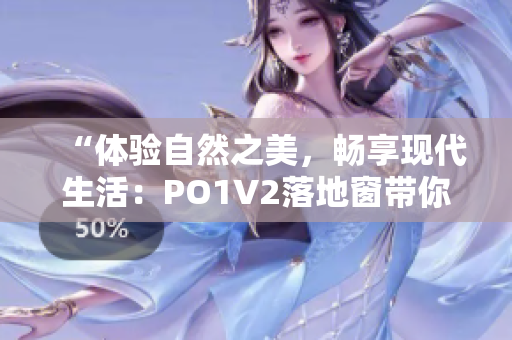 “體驗(yàn)自然之美，暢享現(xiàn)代生活：PO1V2落地窗帶你感受全新居家生活方式”