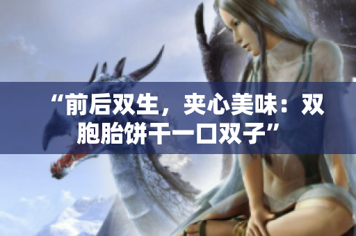“前后雙生，夾心美味：雙胞胎餅干一口雙子”